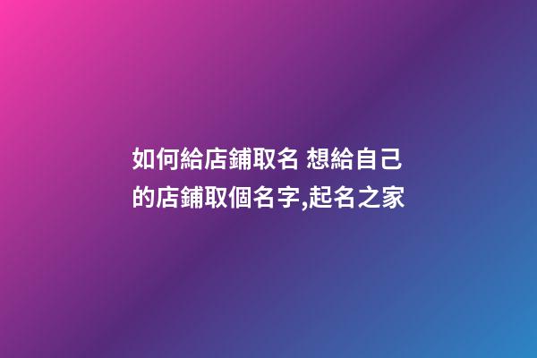 如何給店鋪取名 想給自己的店鋪取個名字,起名之家-第1張-店鋪起名-玄機派